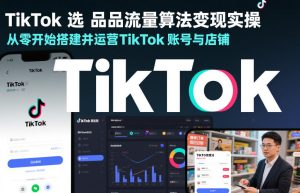 TikTok选品流量算法变现实操,从零开始搭建并运营TikTok账号与店铺 – 战狼项目网_分享创业资讯_最新网络项目资源-生财有道