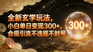 全新玄学玩法,小白单日变现3张+,合规引流不违规不封号 – 战狼项目网_分享创业资讯_最新网络项目资源-生财有道