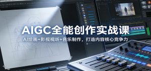 AIGC全能创作实战课:AI绘画+影视视听+音乐制作,打造内容核心竞争力 – 战狼项目网_分享创业资讯_最新网络项目资源-生财有道