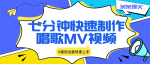七分钟快速制作唱歌MV视频、条条爆火,0基础也能快速上手 – 战狼项目网_分享创业资讯_最新网络项目资源-生财有道