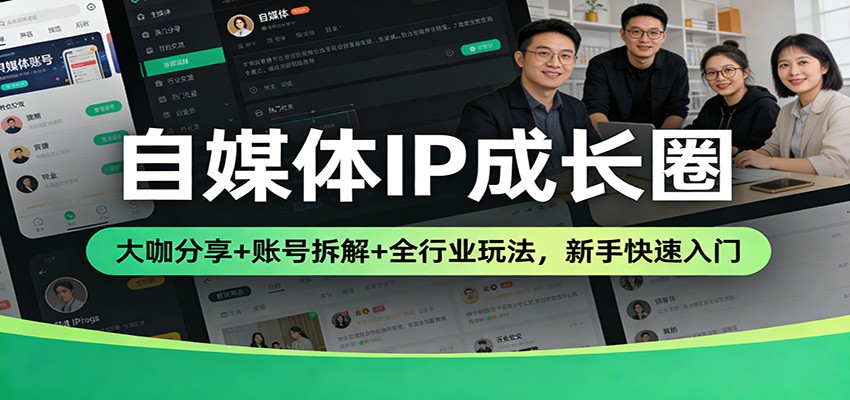 自媒体IP成长圈：大咖分享+账号拆解+全行业玩法，新手快速入门 – 战狼项目网_分享创业资讯_最新网络项目资源-生财有道