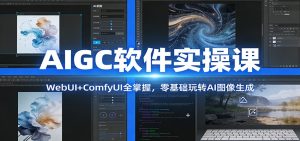 AIGC软件实操课:WebUI+ComfyUI全掌握,零基础玩转AI图像生成 – 战狼项目网_分享创业资讯_最新网络项目资源-生财有道