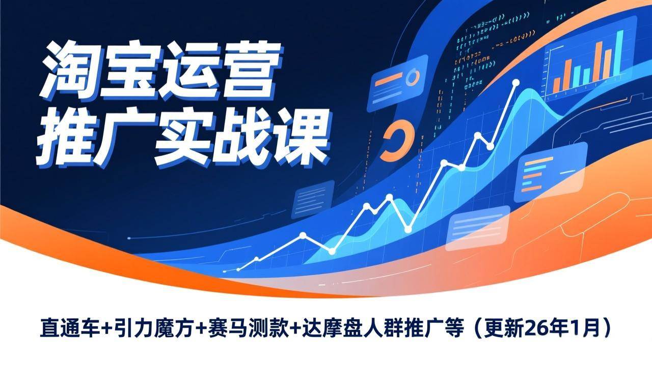 淘宝运营推广实战课，直通车+引力魔方+赛马测款+达摩盘人群推广等（更新26年1月） – 战狼项目网_分享创业资讯_最新网络项目资源-生财有道