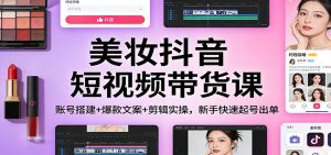 美妆抖音短视频带货课：账号搭建+爆款文案+剪辑实操，新手快速起号出单 – 战狼项目网_分享创业资讯_最新网络项目资源-生财有道