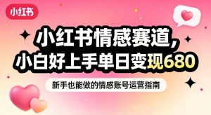 小红书情感赛道，抓准女性情绪刚需，小白好上手单日变现680 – 战狼项目网_分享创业资讯_最新网络项目资源-生财有道