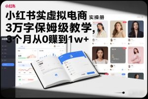 小红书虚拟电商实操手册,3万字保姆级教学,3个月从0賺到1w+ – 战狼项目网_分享创业资讯_最新网络项目资源-生财有道