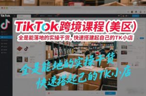 TikTok跨境课程（美区），全是能落地的实操干货，快速搭建起自己的TK小店 – 战狼项目网_分享创业资讯_最新网络项目资源-生财有道