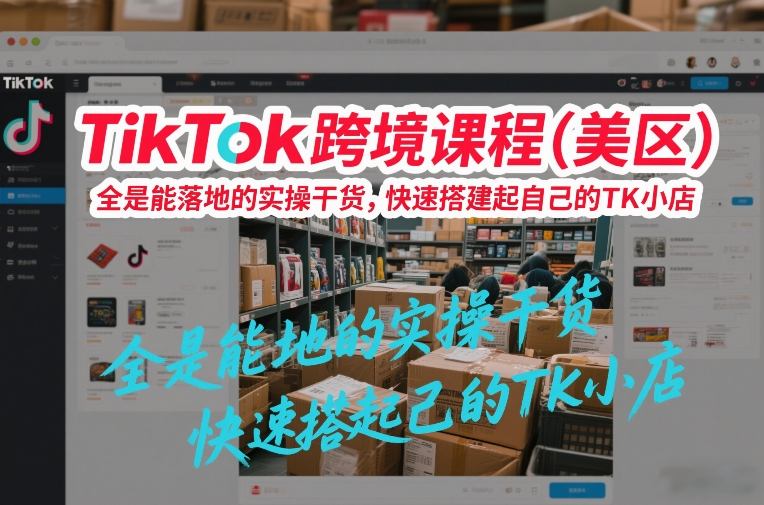 TikTok跨境课程（美区），全是能落地的实操干货，快速搭建起自己的TK小店 – 战狼项目网_分享创业资讯_最新网络项目资源-生财有道