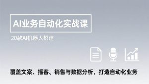 AI业务自动化实战课，20款AI机器人搭建，覆盖文案、播客、销售与数据分析，打造自动化业务 – 战狼项目网_分享创业资讯_最新网络项目资源-生财有道