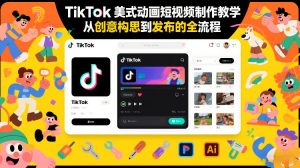 TikTok美式动画短视频制作教学，从创意构思到发布的全流程 – 战狼项目网_分享创业资讯_最新网络项目资源-生财有道