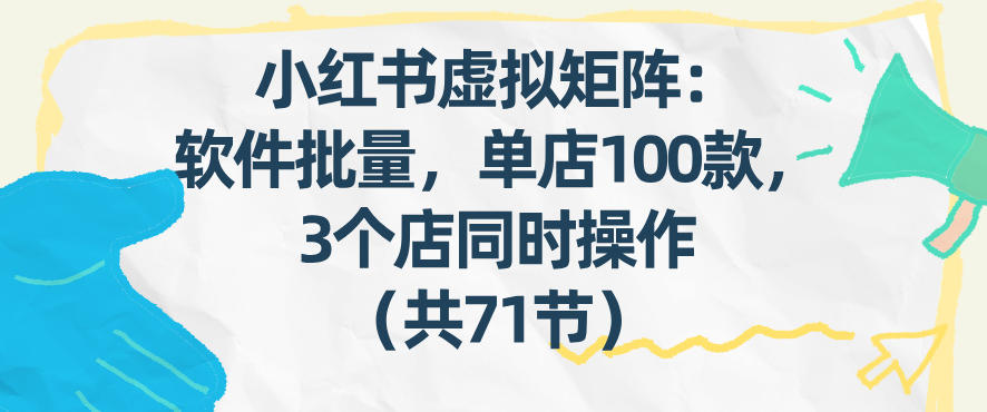 小红书虚拟矩阵：软件批量发笔记，单店100款，3个店同时操作（共71节） – 战狼项目网_分享创业资讯_最新网络项目资源-生财有道