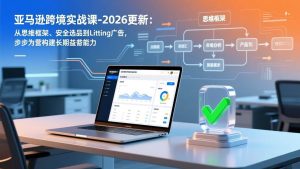 亚马逊跨境实战课-2026更新：从思维框架、安全选品到Listing广告，步步为营构建长期盈利能力 – 战狼项目网_分享创业资讯_最新网络项目资源-生财有道