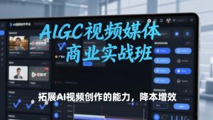 AIGC视频媒体商业实战班，拓展AI视频创作的能力，降本增效 – 战狼项目网_分享创业资讯_最新网络项目资源-生财有道