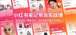 小红书笔记带货实战课:起号养号,爆款创作,轻松掌握流量变现密码 – 战狼项目网_分享创业资讯_最新网络项目资源-生财有道