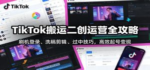 TikTok搬运二创运营全攻略：刷机登录、洗稿剪辑 、过中技巧，高效起号变现 – 战狼项目网_分享创业资讯_最新网络项目资源-生财有道