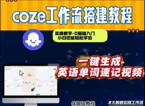 通过Coze工作流，英语单词速记视频，几分钟制作一个视频，从0到1演示搭建过程，实操教学 – 战狼项目网_分享创业资讯_最新网络项目资源-生财有道