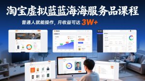 淘宝虚拟蓝海服务品课程，普通人就能操作，月收益可达3W+ – 战狼项目网_分享创业资讯_最新网络项目资源-生财有道