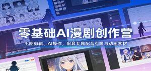零基础AI漫剧创作营:出图剪辑、AI操作,配套专属配音克隆与动画素材 – 战狼项目网_分享创业资讯_最新网络项目资源-生财有道