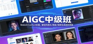 AIGC中级班:WebUI+ComfyUI实操,解锁风格化/换脸/视频生成进阶技能 – 战狼项目网_分享创业资讯_最新网络项目资源-生财有道