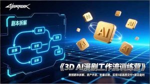 3D AI漫剧工作流训练营:教授剧本拆解、资产开发、批量出图,实现S级画质交付+稳定盈利 – 战狼项目网_分享创业资讯_最新网络项目资源-生财有道