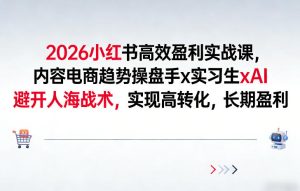 2026小红书高效盈利实战课，内容电商趋势操盘手x实习生xAI，避开人海战术，实现高转化，长期盈利 – 战狼项目网_分享创业资讯_最新网络项目资源-生财有道