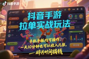 抖音手游拉单实战玩法,手机平板均可操作,一天10分钟也可以收入几张,碎片时间搞钱【揭秘】 – 战狼项目网_分享创业资讯_最新网络项目资源-生财有道