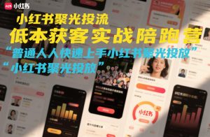 小红书聚光投流低成本获客实战陪跑营,普通人快速上手小红书聚光投放 – 战狼项目网_分享创业资讯_最新网络项目资源-生财有道