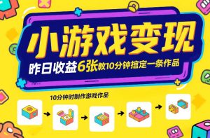 小游戏变现,昨日收益6张!游戏发行计划教你10分钟搞定一条作品 – 战狼项目网_分享创业资讯_最新网络项目资源-生财有道