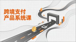 跨境支付产品系统课,涵盖基础理论、通道解析、核心系统设计,附赠11套原型,助力升职加薪 – 战狼项目网_分享创业资讯_最新网络项目资源-生财有道