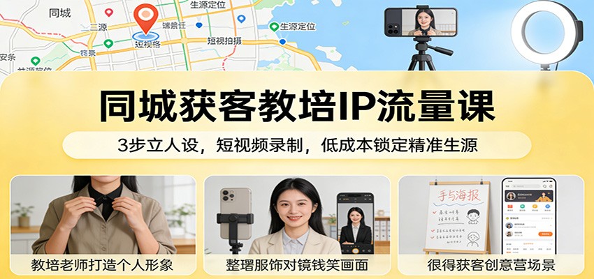 同城获客教培IP流量课：3步立人设，短视频录制，低成本锁定精准生源 – 战狼项目网_分享创业资讯_最新网络项目资源-生财有道