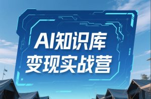 AI知识库变现实战营,不会做产品?不会变现?不会做内容?这一套,让你马上能卖+未来能做 – 战狼项目网_分享创业资讯_最新网络项目资源-生财有道