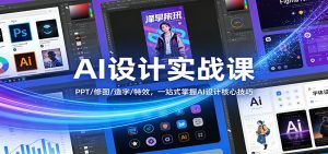 AI设计实战课:PPT/修图/造字/特效,一站式掌握AI设计核心技巧 – 战狼项目网_分享创业资讯_最新网络项目资源-生财有道