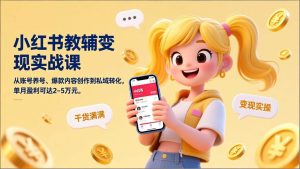 小红书教辅变现实战课,从账号养号、爆款内容创作到私域转化,单月盈利可达2-5万元 – 战狼项目网_分享创业资讯_最新网络项目资源-生财有道