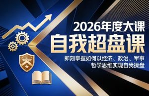 2026年度大课《自我超盘课》,即刻掌握如何以经济、政治、军事、哲学思维实现自我操盘 – 战狼项目网_分享创业资讯_最新网络项目资源-生财有道