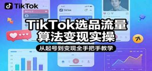 TikTok选品流量算法变现实操,从起号到变现全手把手教学 – 战狼项目网_分享创业资讯_最新网络项目资源-生财有道