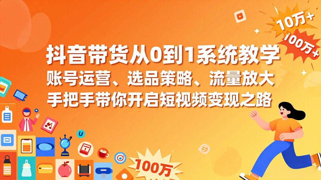 抖音带货从0到1系统教学，账号运营、选品策略、流量放大，手把手带你开启短视频变现之路 – 战狼项目网_分享创业资讯_最新网络项目资源-生财有道