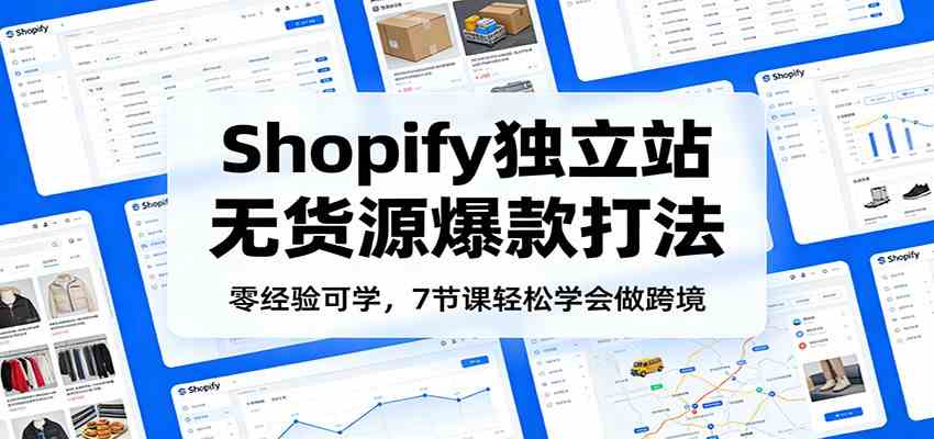 零经验可学，Shopify独立站无货源爆款打法，7节课轻松学会做跨境 – 战狼项目网_分享创业资讯_最新网络项目资源-生财有道