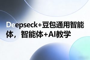 Deepseck+豆包通用智能体，智能体+AI教学 – 战狼项目网_分享创业资讯_最新网络项目资源-生财有道