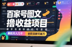 百家号图文撸收益项目，新手也能快速起号变现，兼职月入几千，全职深耕可破万 – 战狼项目网_分享创业资讯_最新网络项目资源-生财有道