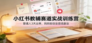 小红书教辅赛道实战训练营：普通人3天出单，妈妈轻创业首选副业 – 战狼项目网_分享创业资讯_最新网络项目资源-生财有道