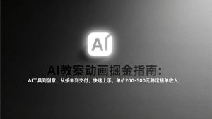 AI教案动画掘金指南：从工具到创意、从接单到交付，快速上手，单价200-500元稳定接单收入 – 战狼项目网_分享创业资讯_最新网络项目资源-生财有道
