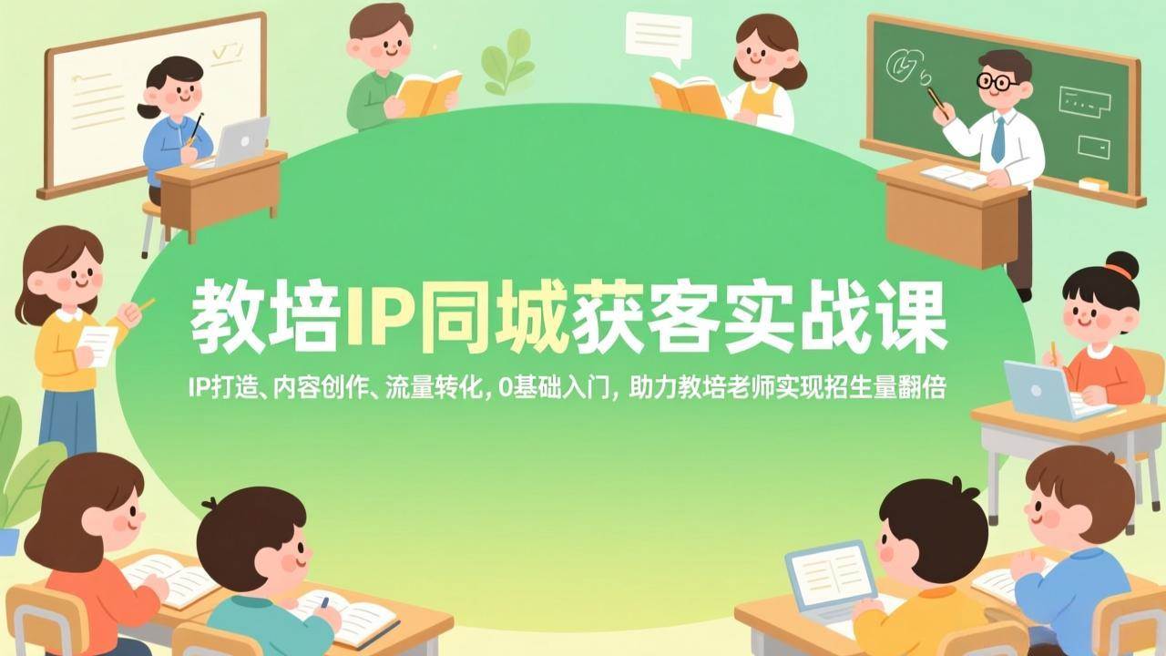 教培IP同城获客实战课，IP打造、内容创作、流量转化，0基础入门，助力教培老师实现招生量翻倍 – 战狼项目网_分享创业资讯_最新网络项目资源-生财有道