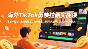 海外TikTok剪映拉新实战课，零成本启动、全流程教学、美金佣金，新手3天出单，月入5000+美元 – 战狼项目网_分享创业资讯_最新网络项目资源-生财有道