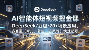 AI智能体短视频掘金课，DeepSeek/豆包/20+场景应用、多赛道（育儿、养生、古风等）快速起号 – 战狼项目网_分享创业资讯_最新网络项目资源-生财有道