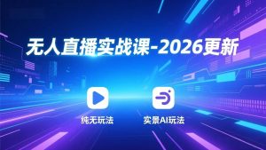 无人直播实战课-2026更新：纯无玩法、实景AI、真人玩法、绿幕玩法、真转无玩法、麒麟臂摇手等 – 战狼项目网_分享创业资讯_最新网络项目资源-生财有道