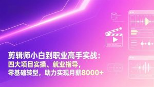 剪辑师小白到职业高手实战：四大项目实操、就业指导，零基础转型，助力实现月薪8000+ – 战狼项目网_分享创业资讯_最新网络项目资源-生财有道