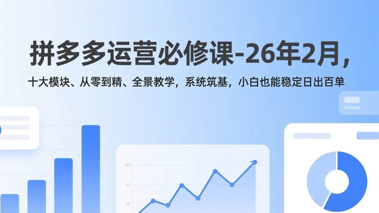 拼多多运营必修课-26年2月，十大模块、从零到精、全景教学，系统筑基，小白也能稳定日出百单 – 战狼项目网_分享创业资讯_最新网络项目资源-生财有道