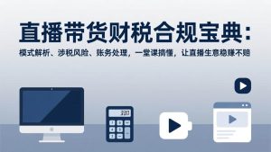 直播带货财税合规宝典：模式解析、涉税风险、账务处理，一堂课搞懂，让直播生意稳赚不赔 – 战狼项目网_分享创业资讯_最新网络项目资源-生财有道