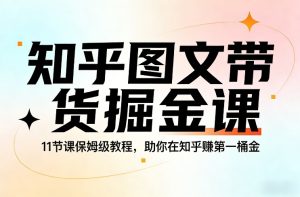 知乎图文带货掘金课，11节课保姆级教程，助你在知乎賺第一桶金 – 战狼项目网_分享创业资讯_最新网络项目资源-生财有道