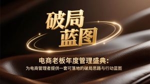 电商老板年度管理盛典：为电商管理者提供一套可落地的破局思路与行动蓝图 – 战狼项目网_分享创业资讯_最新网络项目资源-生财有道
